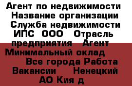 Агент по недвижимости › Название организации ­ Служба недвижимости ИПС, ООО › Отрасль предприятия ­ Агент › Минимальный оклад ­ 60 000 - Все города Работа » Вакансии   . Ненецкий АО,Кия д.